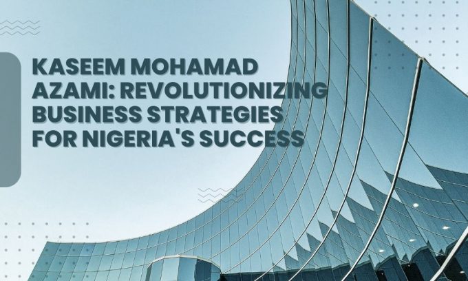 Kaseem Mohamad Azami: Revolutionizing Business Strategies for Nigeria&#8217;s Success