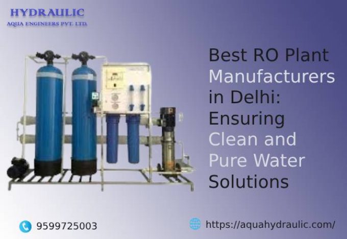 Best RO Plant Manufacturers in Delhi: Ensuring Clean and Pure Water Solutions
