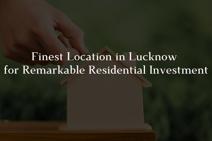 Finest Location in Lucknow for Remarkable Residential Investment